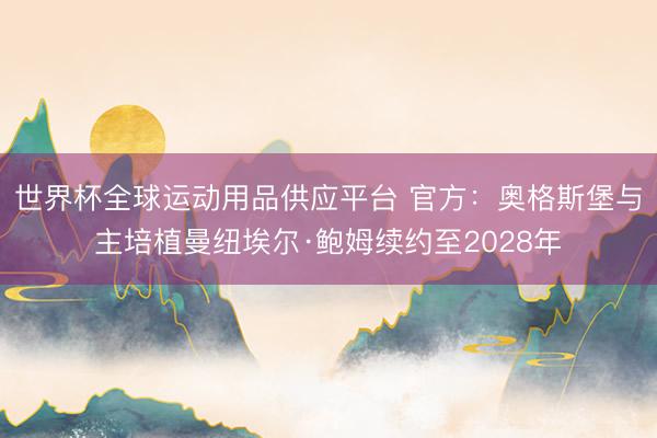 世界杯全球运动用品供应平台 官方:奥格斯堡与主培植曼纽埃尔·鲍姆续约至2028年