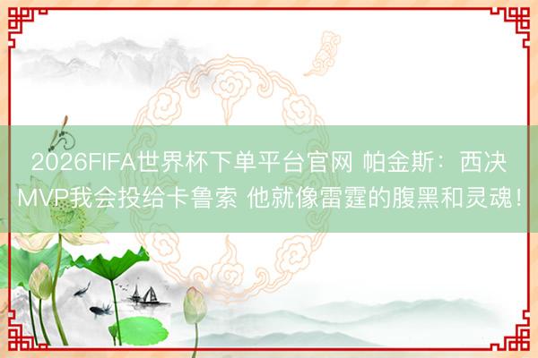 2026FIFA世界杯下单平台官网 帕金斯:西决MVP我会投给卡鲁索 他就像雷霆的腹黑和灵魂!
