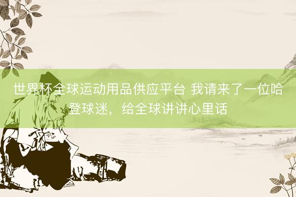 世界杯全球运动用品供应平台 我请来了一位哈登球迷，给全球讲讲心里话