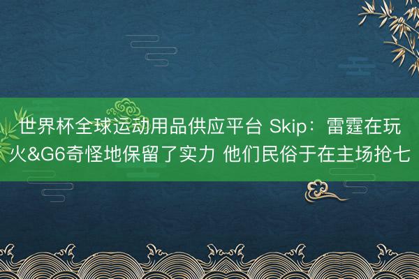 世界杯全球运动用品供应平台 Skip：雷霆在玩火&G