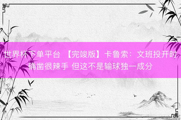 世界杯下单平台 【完竣版】卡鲁索：文班投开时确凿很辣手 但这不是输球独一成分