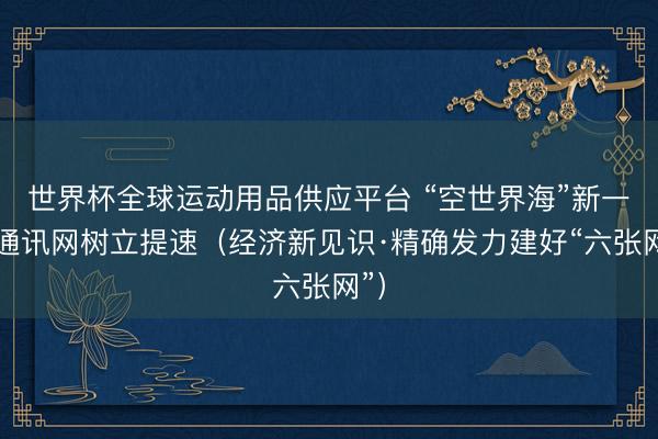世界杯全球运动用品供应平台 “空世界海”新一代通讯网树立提速（经济新见识·精确发力建好“六张网”）