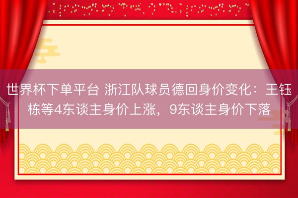 世界杯下单平台 浙江队球员德回身价变化：王钰栋等4东谈主身价上涨，9东谈主身价下落