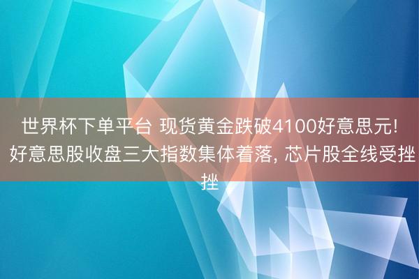 世界杯下单平台 现货黄金跌破4100好意思元! 好意思股收盘三大指数集体着落， 芯片股全线受挫