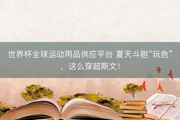 世界杯全球运动用品供应平台 夏天斗胆“玩色”，这么穿超斯文！