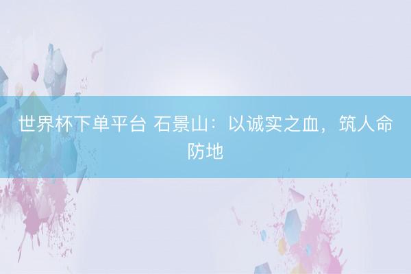 世界杯下单平台 石景山:以诚实之血,筑人命防地