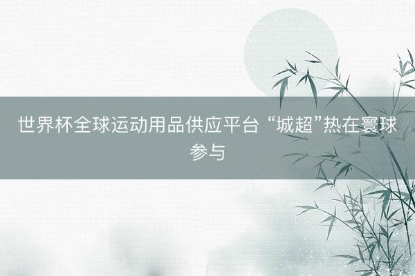 世界杯全球运动用品供应平台 “城超”热在寰球参与