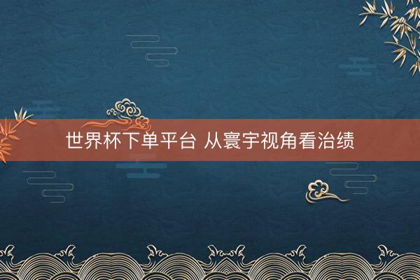 世界杯下单平台 从寰宇视角看治绩
