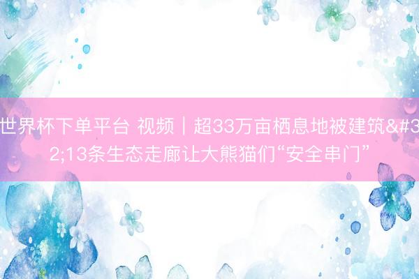 世界杯下单平台 视频｜超33万亩栖息地被建筑 13条生态走廊让大熊猫们“安全串门”