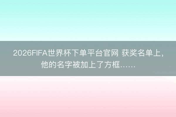 2026FIFA世界杯下单平台官网 获奖名单上，他的名字被加上了方框……