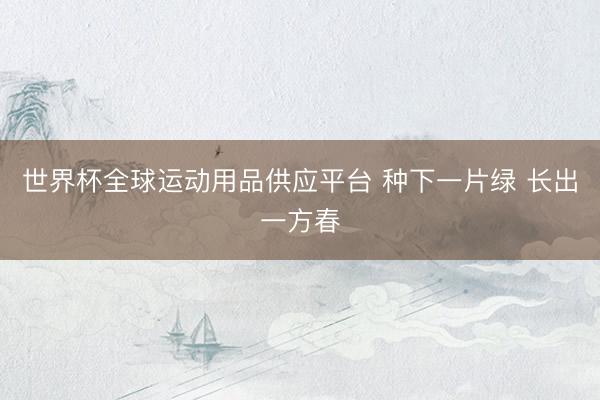 世界杯全球运动用品供应平台 种下一片绿 长出一方春
