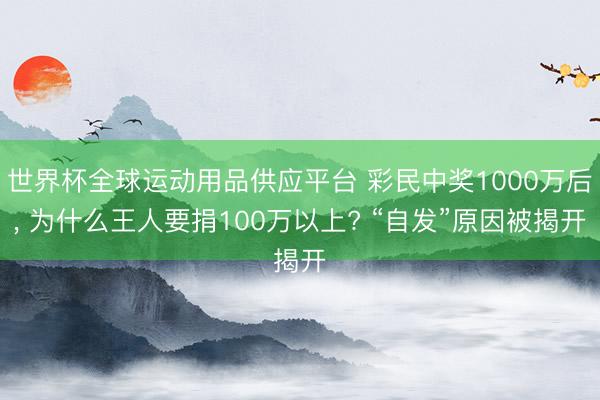 世界杯全球运动用品供应平台 彩民中奖1000万后， 为什么王人要捐100万以上? “自发”原因被揭开