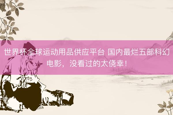 世界杯全球运动用品供应平台 国内最烂五部科幻电影，没看过的太侥幸！