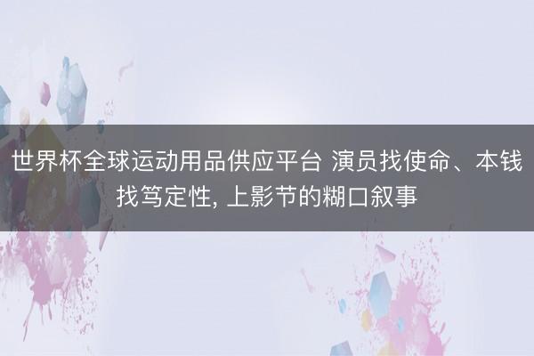 世界杯全球运动用品供应平台 演员找使命、本钱找笃定性， 上影节的糊口叙事